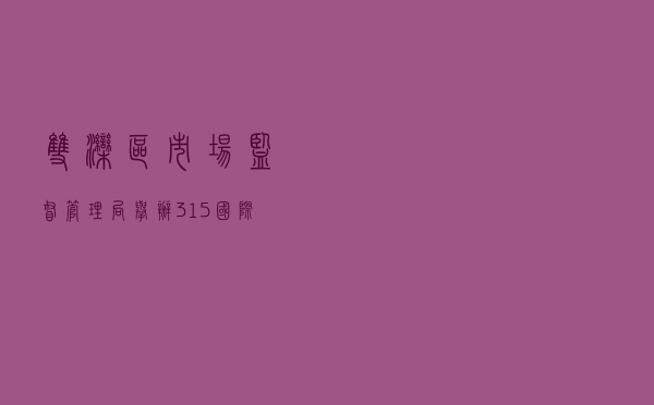 双滦区市场监督管理局举办“3.15”国际消费者权益保护日宣传活动 双滦区市场监督管理局举办“3.15”国际消费者权益保护日宣传活动