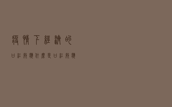 疫情下经济的“口红效应”，什么是“口红效应”？