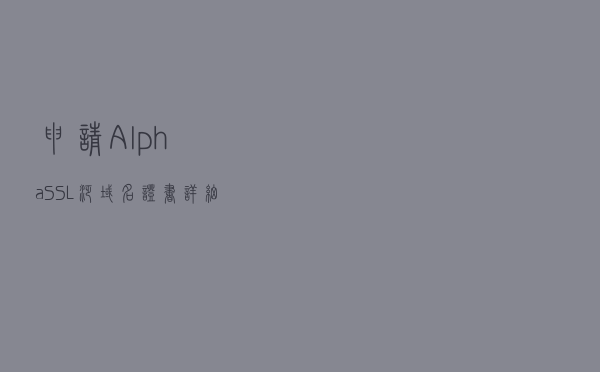 申请AlphaSSL泛域名证书详细教程