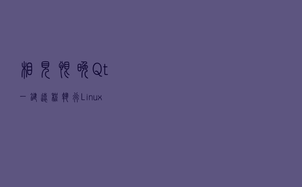 相见恨晚，Qt一键远程执行Linux图形程序,跟本机运行一样简单丝滑