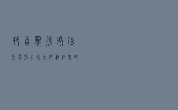 抖音想抢微信饭碗？推出聊天软件“抖音聊天”