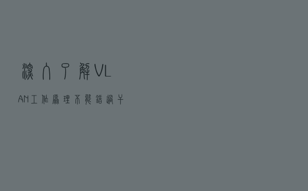 深入了解VLAN工作原理，不能错过干货