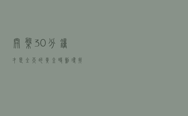 “开盘30分钟”才是全天的黄金时刻，寻找强势股，成功率接近100%