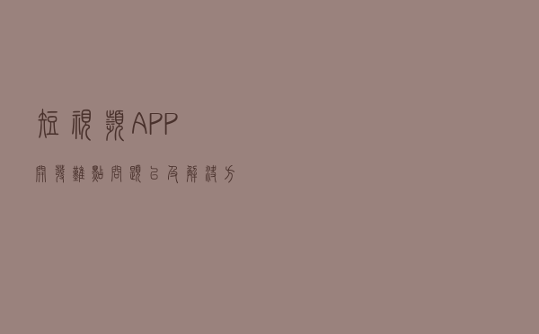短视频APP开发难点问题以及解决方案