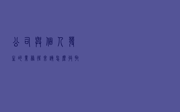 公司与个人发生的业务往来，该怎么收取增值税发票？