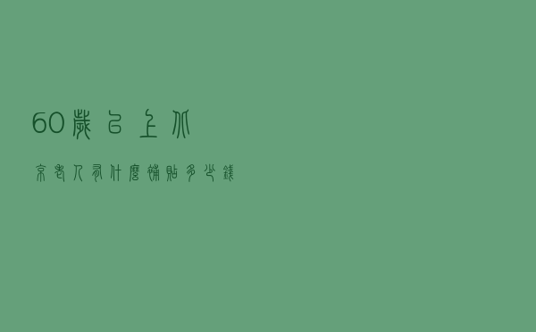 60岁以上北京老人有什么补贴？多少钱？