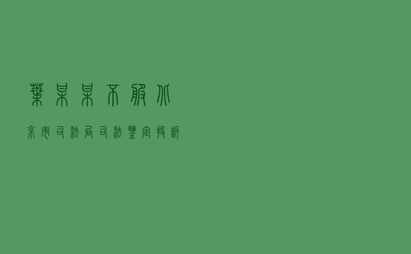 叶某某不服北京市司法局司法鉴定投诉处理答复行政复议案