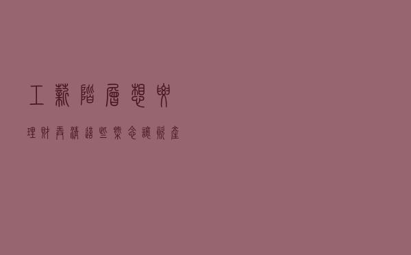 工薪阶层想要理财？弄清这些概念，让资产10年10倍成为可能