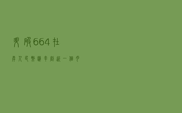升破6.64！在岸人民币汇率创近一个月新高！未来走势如何？
