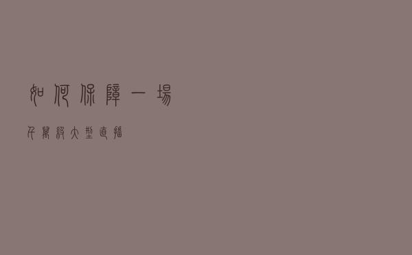 如何保障一场千万级大型直播？