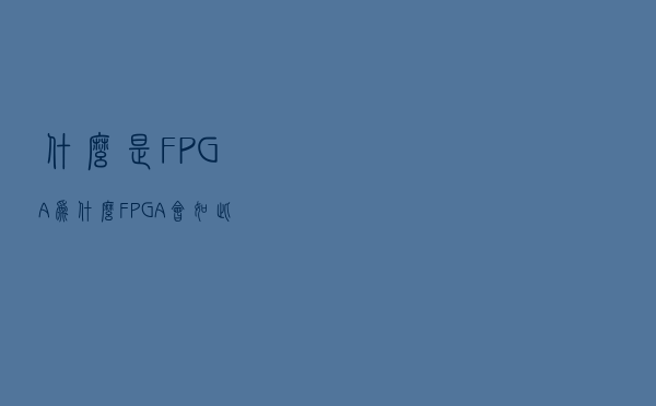 什么是FPGA？为什么FPGA会如此重要？