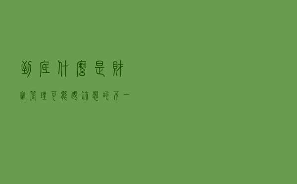 到底什么是财富管理？可能跟你想的不一样