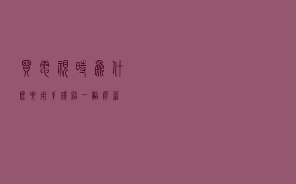 买电视时，为什么要用手机照一照屏幕
