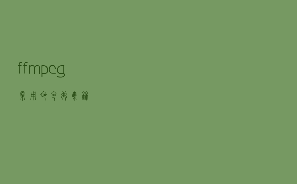 ffmpeg常用命令行集锦