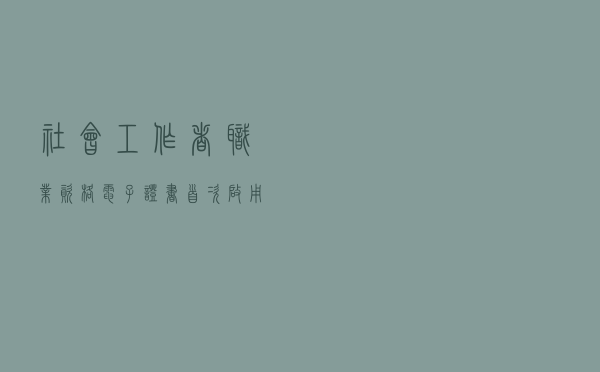 社会工作者职业资格电子证书首次启用