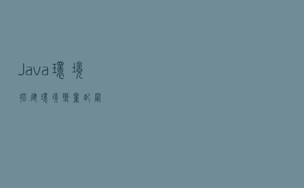 Java环境搭建，环境变量配置