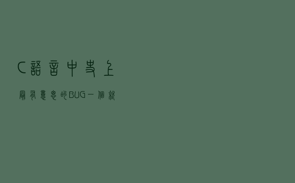 C语言中史上最有意思的BUG，一个就算是高手也会犯的BUG