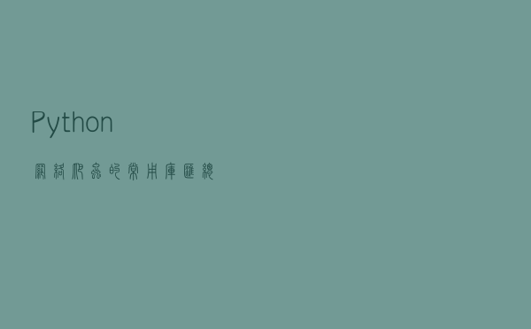 Python 网络爬虫的常用库汇总