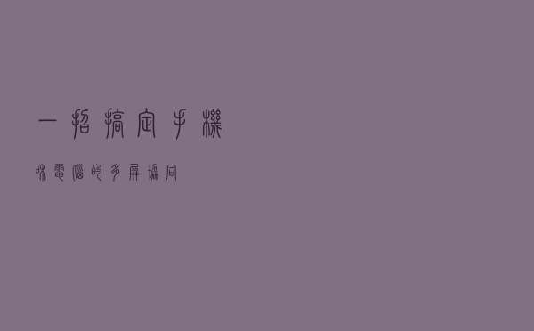 一招搞定手机和电脑的多屏协同