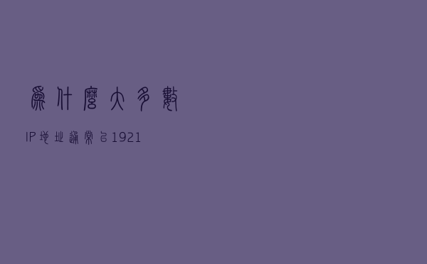 为什么大多数IP地址通常以192.168开头？
