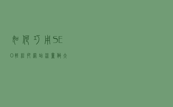 如何巧用SEO轻松把网站流量做大