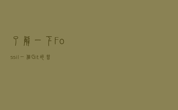了解一下 Fossil，一个 Git 的替代品