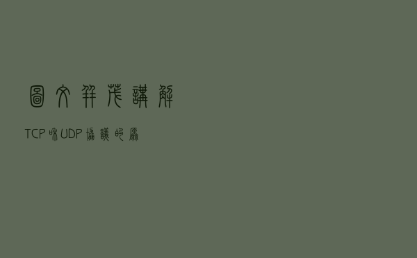 图文并茂，讲解TCP和UDP协议的原理以及区别