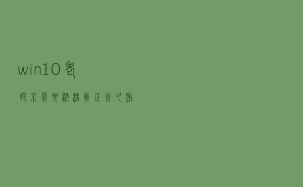 win10老提示需要激活？真正永久激活的方法在这儿