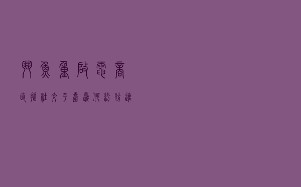 斗鱼重启电商直播：社交平台为何纷纷进军电商直播？