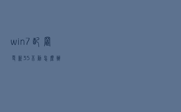 win7配置更新35%不动怎么办