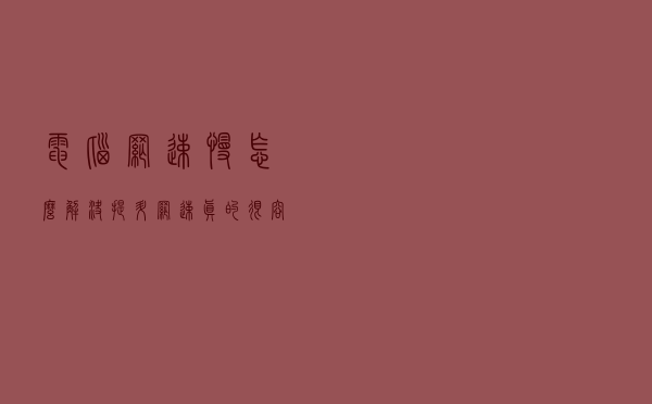 电脑网速慢怎么解决？提升网速真的很容易！