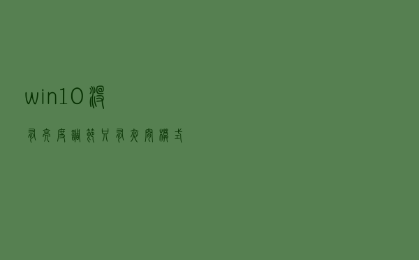 win10没有亮度调节只有夜间模式怎么办？
