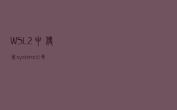 WSL2 中使用 systemctl 命令
