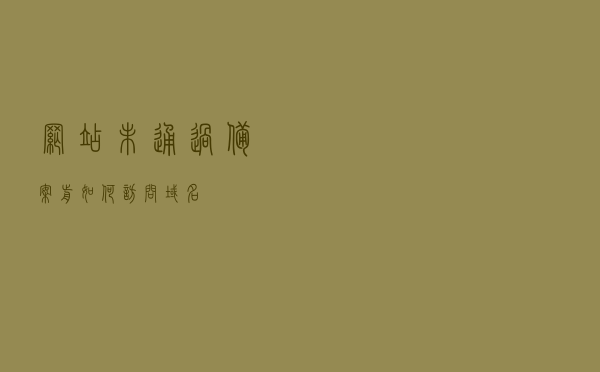 网站未通过备案前如何访问域名