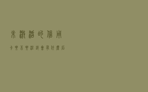 未激活的信用卡要不要注销，会有什么后果？