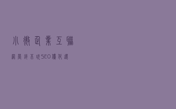 小微企业互联网营销不玩SEO优化还能做什么？