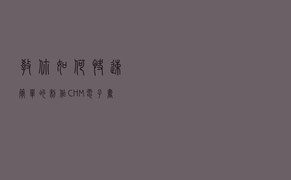 教你如何快速简单的制作CHM电子书籍