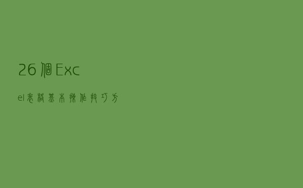 26个Excel表格基本操作技巧，方便实用，效率翻倍