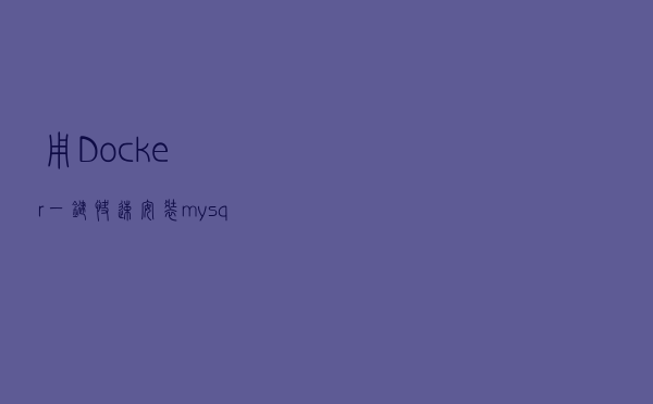 用Docker一键快速安装mysql数据库