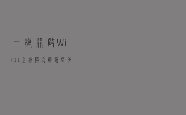 一键开启Win11“上帝模式” 解锁更多设置功能