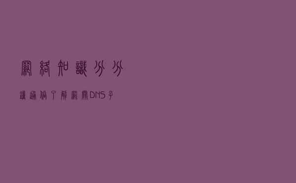 网络知识，分分钟通俗了解网关、DNS、子网掩码、MAC地址、DHCP