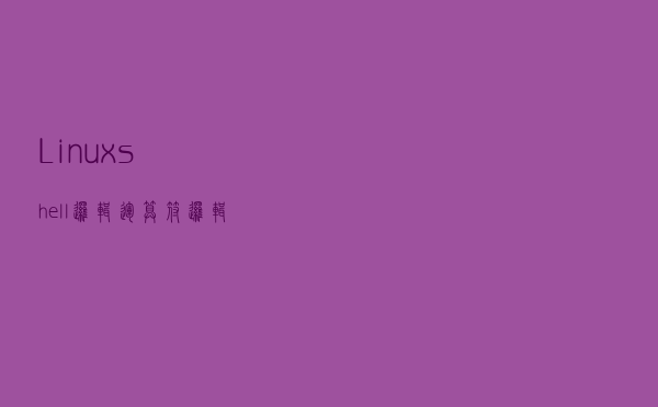 Linux shell 逻辑运算符、逻辑表达式详解