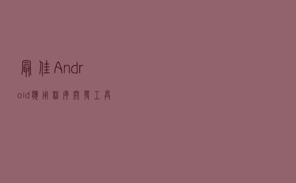 最佳Android应用程序开发工具（IDE）
