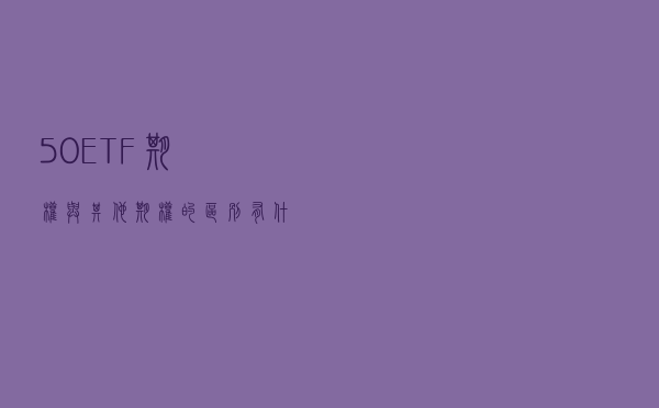 50ETF期权与其他期权的区别有什么？