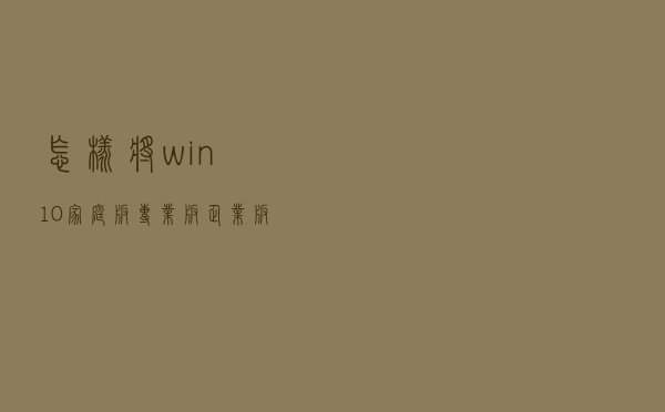 怎样将win10家庭版/专业版/企业版升级至win10专业工作站版