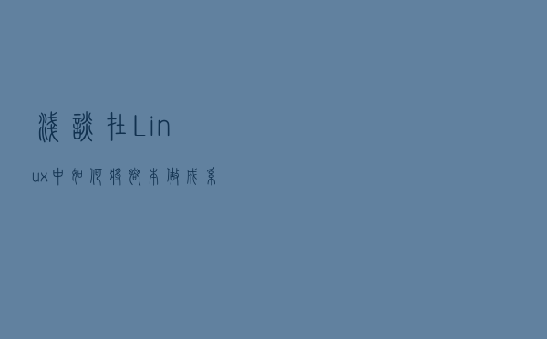 浅谈在Linux中如何将脚本做成系统服务开机自启动