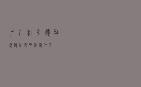户外徒步运动装备你需要准备什么？