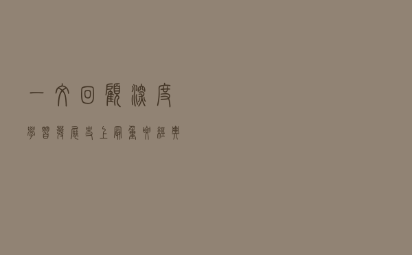 一文回顾深度学习发展史上最重要经典模型