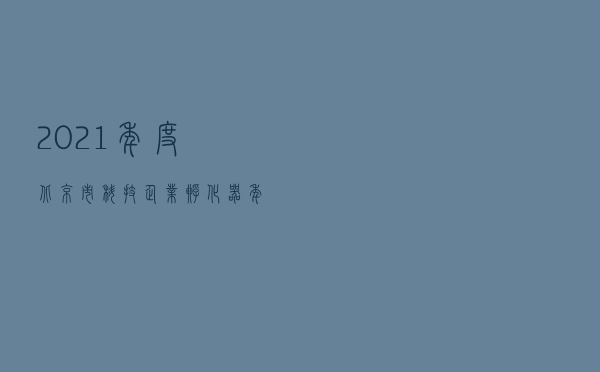 2021年度北京市科技企业孵化器年报暨评估工作已启动