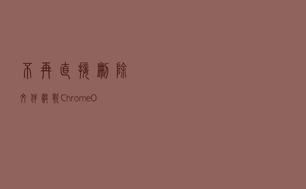 不再直接删除文件，谷歌ChromeOS 108终于引入回收站机制